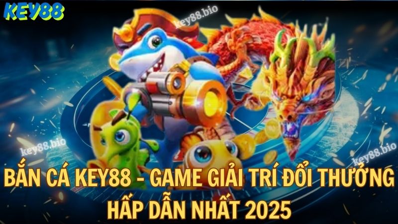 Bắn cá Key88 - Game giải trí đổi thưởng hấp dẫn nhất 2025