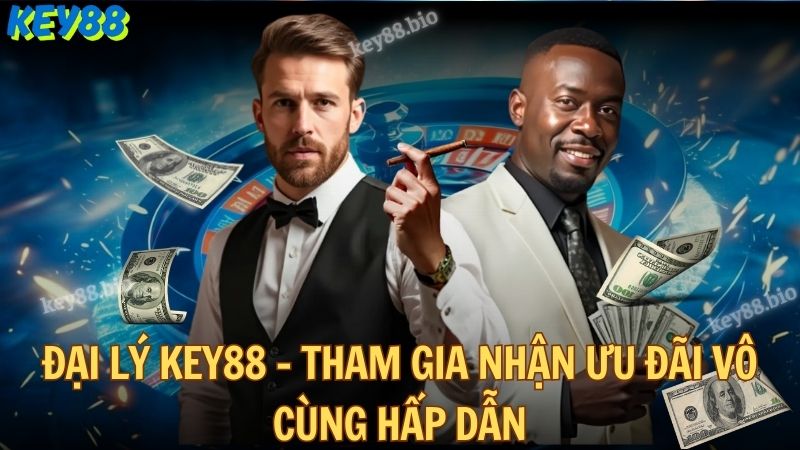 Đại lý Key88 - Tham gia nhận ưu đãi vô cùng hấp dẫn