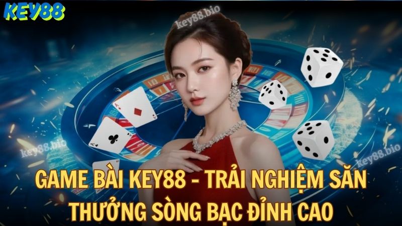 Game bài Key88 - Trải nghiệm săn thưởng sòng bạc đỉnh cao